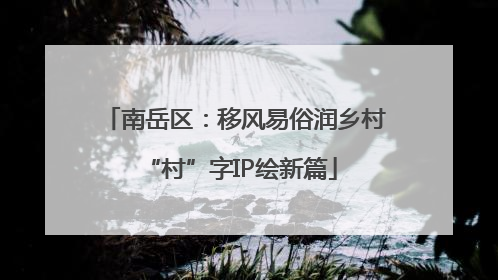 南岳区：移风易俗润乡村 “村”字IP绘新篇