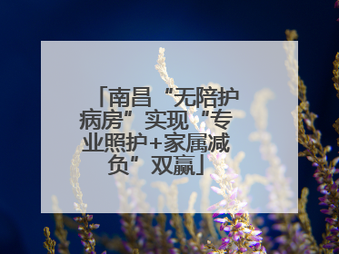 南昌“无陪护病房”实现“专业照护+家属减负”双赢