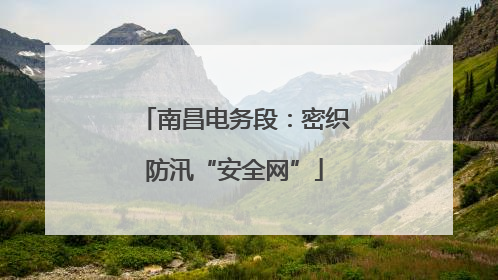 南昌电务段：密织防汛“安全网”