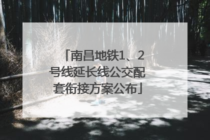 南昌地铁1、2号线延长线公交配套衔接方案公布