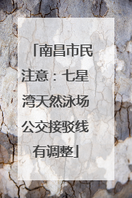 南昌市民注意：七星湾天然泳场公交接驳线有调整
