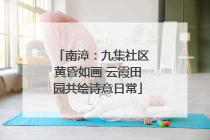 南漳：九集社区黄昏如画 云霞田园共绘诗意日常
