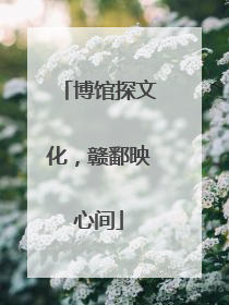 博馆探文化，赣鄱映心间