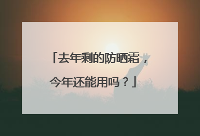 去年剩的防晒霜，今年还能用吗？