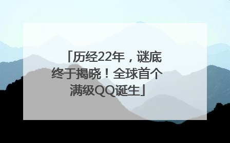 历经22年，谜底终于揭晓！全球首个满级QQ诞生