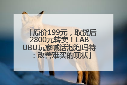 原价199元，取货后2800元转卖！LABUBU玩家喊话泡泡玛特：改善难买的现状