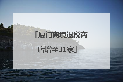 厦门离境退税商店增至31家