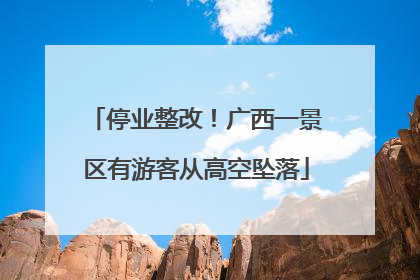 停业整改！广西一景区有游客从高空坠落