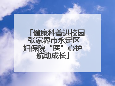 健康科普进校园 张家界市永定区妇保院“医”心护航助成长