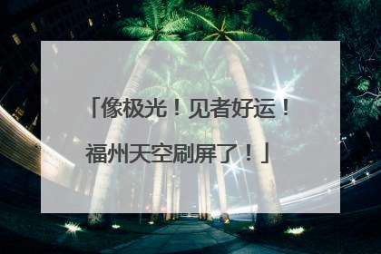 像极光！见者好运！福州天空刷屏了！