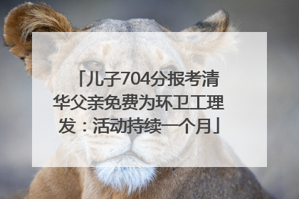 儿子704分报考清华父亲免费为环卫工理发：活动持续一个月