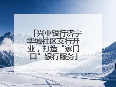 兴业银行济宁华城社区支行开业，打造“家门口”银行服务