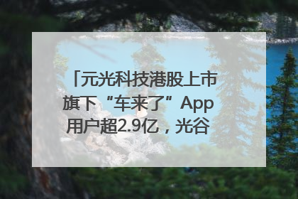 元光科技港股上市 旗下“车来了”App用户超2.9亿，光谷上市公司增至69家