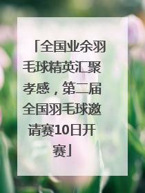 全国业余羽毛球精英汇聚孝感，第二届全国羽毛球邀请赛10日开赛
