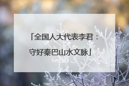 全国人大代表李君：守好秦巴山水文脉