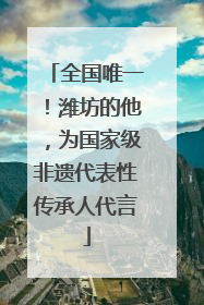 全国唯一！潍坊的他，为国家级非遗代表性传承人代言