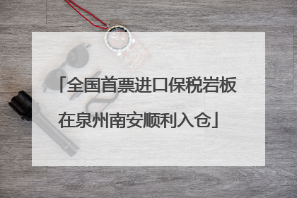 全国首票进口保税岩板在泉州南安顺利入仓