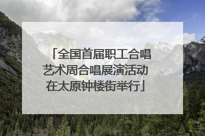 全国首届职工合唱艺术周合唱展演活动在太原钟楼街举行