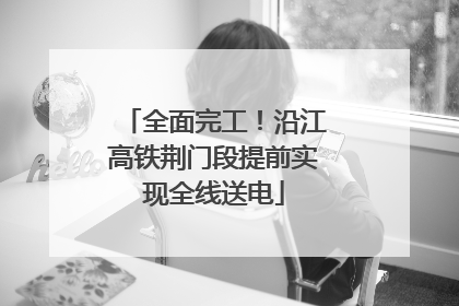 全面完工！沿江高铁荆门段提前实现全线送电
