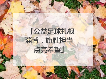 公益足球扎根淄博，旗胜担当点亮希望