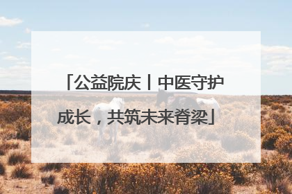 公益院庆丨中医守护成长，共筑未来脊梁