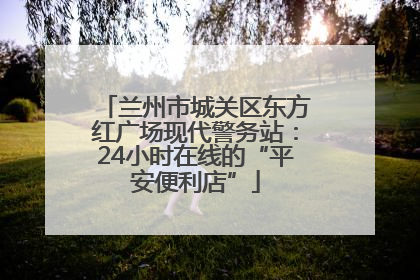兰州市城关区东方红广场现代警务站：24小时在线的“平安便利店”