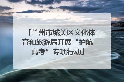 兰州市城关区文化体育和旅游局开展“护航高考”专项行动