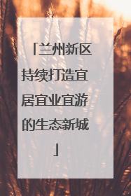 兰州新区持续打造宜居宜业宜游的生态新城
