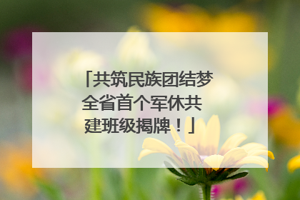 共筑民族团结梦 全省首个军休共建班级揭牌！