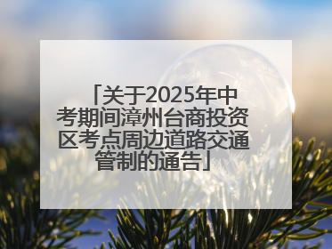 关于2025年中考期间漳州台商投资区考点周边道路交通管制的通告