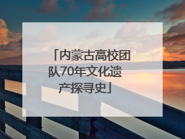 内蒙古高校团队70年文化遗产探寻史