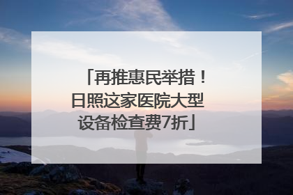 再推惠民举措！日照这家医院大型设备检查费7折