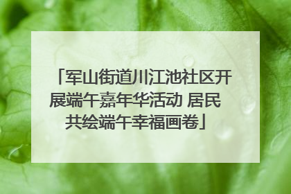 军山街道川江池社区开展端午嘉年华活动 居民共绘端午幸福画卷