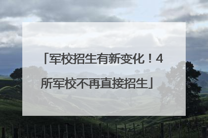 军校招生有新变化！4所军校不再直接招生