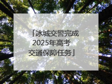 冰城交警完成2025年高考交通保障任务