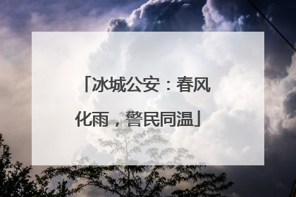 冰城公安：春风化雨，警民同温