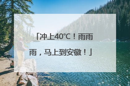 冲上40℃！雨雨雨，马上到安徽！