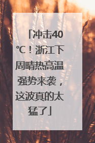 冲击40℃！浙江下周晴热高温强势来袭，这波真的太猛了