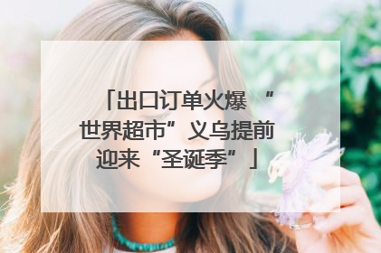 出口订单火爆 “世界超市”义乌提前迎来“圣诞季”