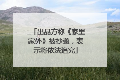 出品方称《家里家外》被抄袭，表示将依法追究