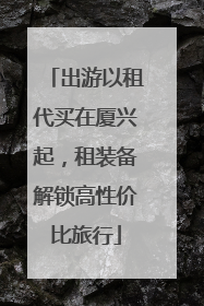 出游以租代买在厦兴起，租装备解锁高性价比旅行