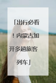 出行必看！内蒙古加开多趟旅客列车