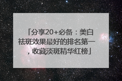 分享20+必备：美白祛斑效果最好的排名第一，收藏淡斑精华红榜