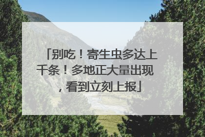 别吃！寄生虫多达上千条！多地正大量出现，看到立刻上报