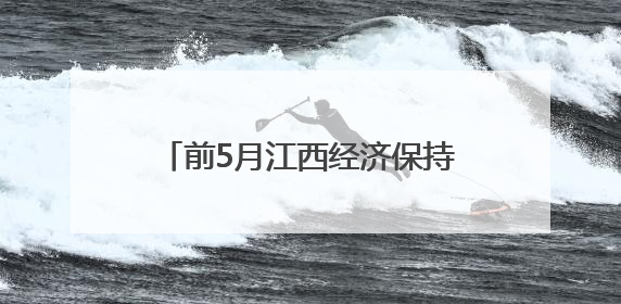 前5月江西经济保持平稳 高技术产业投资增长14.6%