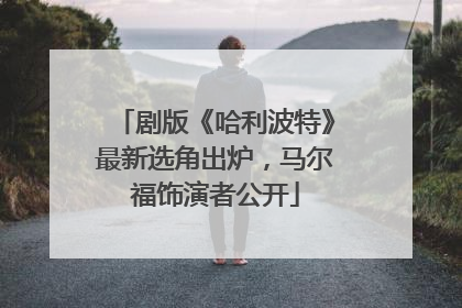 剧版《哈利波特》最新选角出炉，马尔福饰演者公开