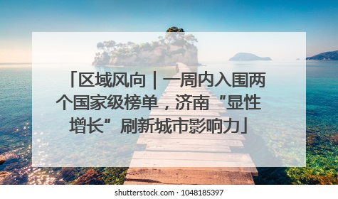 区域风向｜一周内入围两个国家级榜单，济南“显性增长”刷新城市影响力
