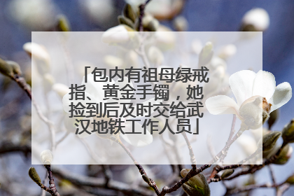 包内有祖母绿戒指、黄金手镯，她捡到后及时交给武汉地铁工作人员