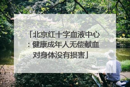 北京红十字血液中心：健康成年人无偿献血对身体没有损害