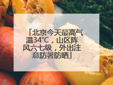 北京今天最高气温34℃，山区阵风六七级，外出注意防暑防晒